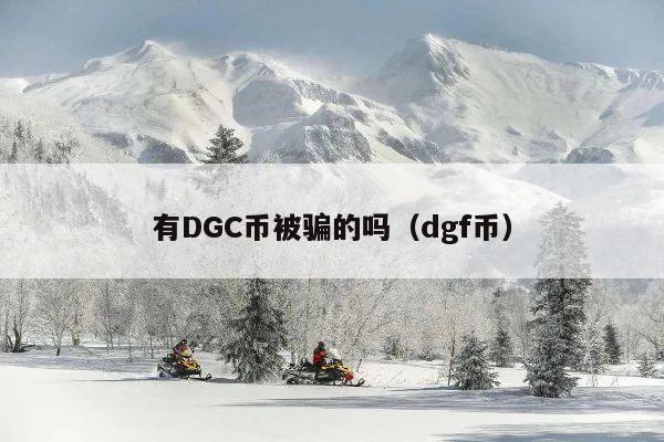 有DGC币被骗的吗(dgf币)