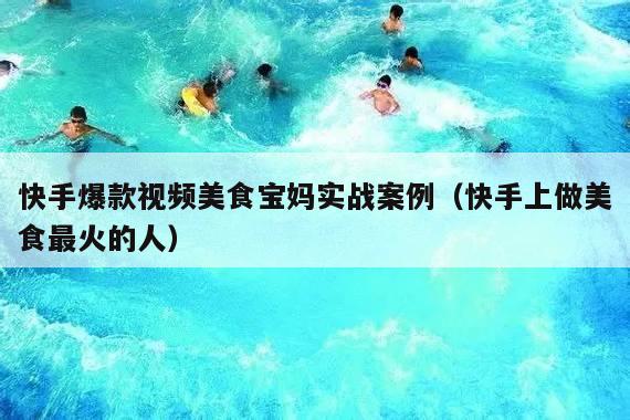 快手爆款视频美食宝妈实战案例(快手上做美食最火的人)