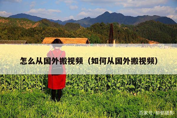 怎么从国外搬视频(如何从国外搬视频)