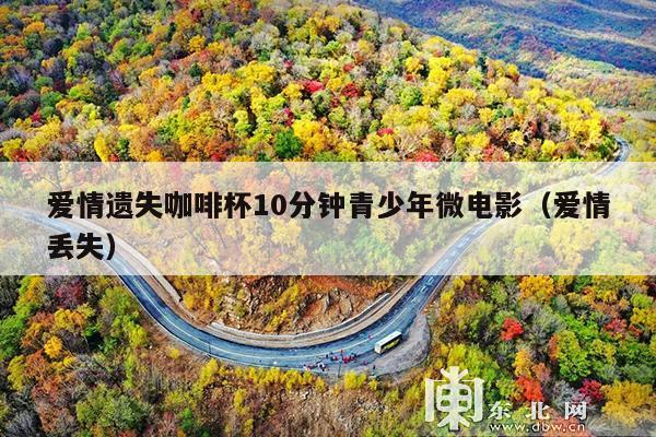 爱情遗失咖啡杯10分钟青少年微电影(爱情丢失)