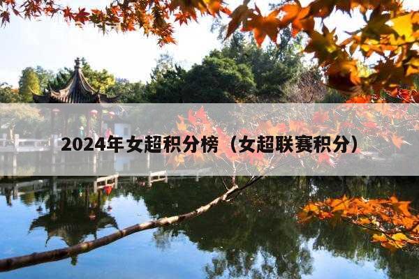 2024年女超积分榜(女超联赛积分)