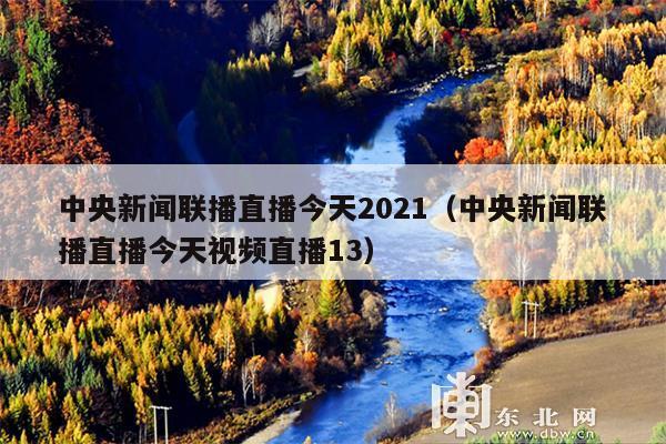 中央新闻联播直播今天2021(中央新闻联播直播今天视频直播13)