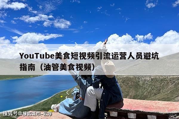 YouTube美食短视频引流运营人员避坑指南(油管美食视频)
