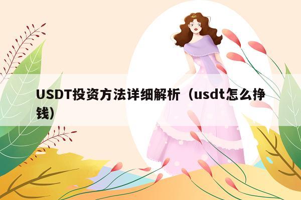USDT投资方法详细解析(usdt怎么挣钱)