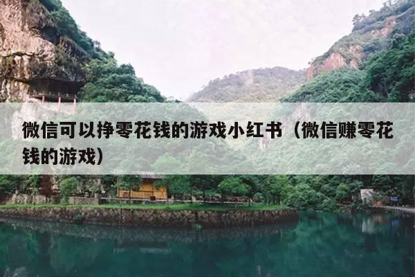 微信可以挣零花钱的游戏小红书(微信赚零花钱的游戏)