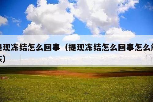 提现冻结怎么回事(提现冻结怎么回事怎么解冻)