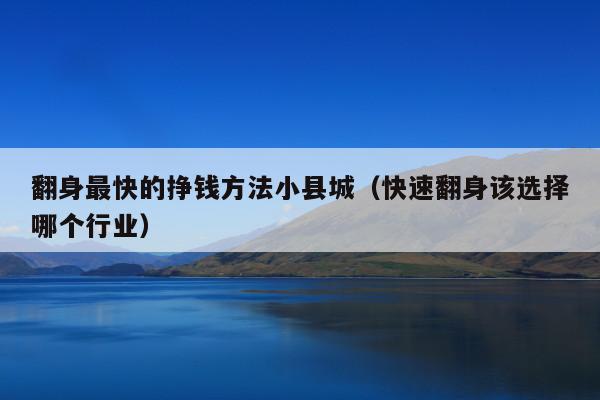 翻身最快的挣钱方法小县城(快速翻身该选择哪个行业)