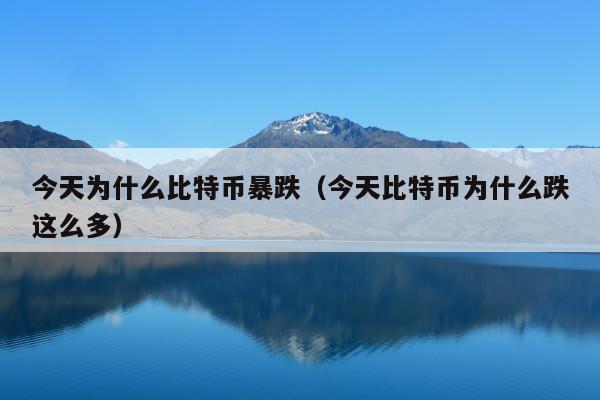 今天为什么比特币暴跌(今天比特币为什么跌这么多)
