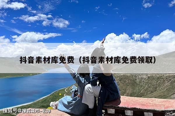 抖音素材库免费(抖音素材库免费领取)