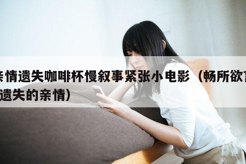 亲情遗失咖啡杯慢叙事紧张小电影(畅所欲言~遗失的亲情)