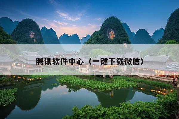 腾讯软件中心(一键下载微信)