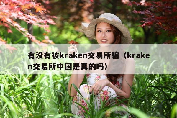 有没有被kraken交易所骗(kraken交易所中国是真的吗)