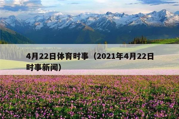 4月22日体育时事(2021年4月22日时事新闻)