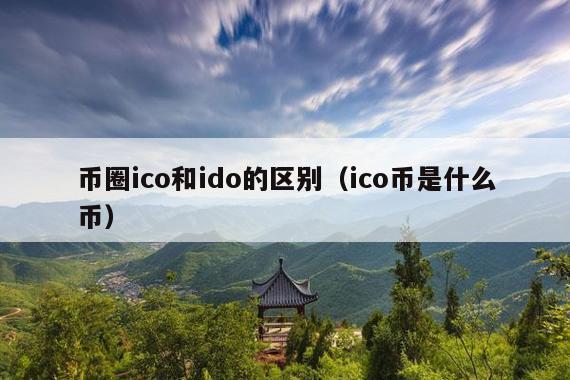 币圈ico和ido的区别(ico币是什么币)