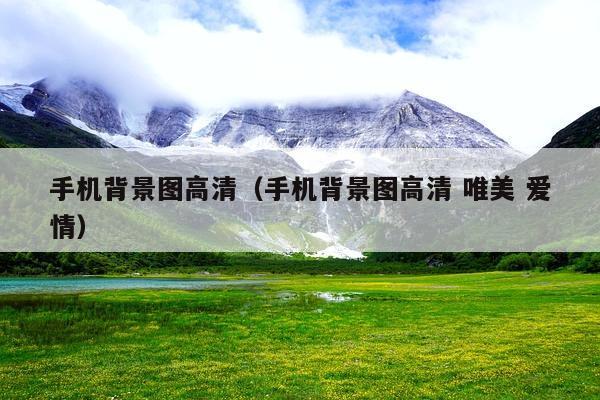 手机背景图高清(手机背景图高清 唯美 爱情)