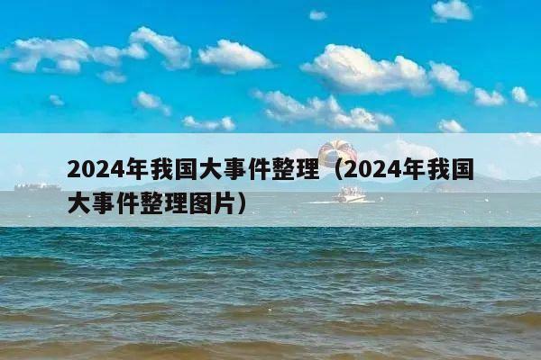 2024年我国大事件整理(2024年我国大事件整理图片)