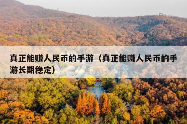 真正能赚人民币的手游(真正能赚人民币的手游长期稳定)