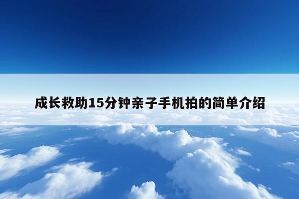 成长救助15分钟亲子手机拍的简单介绍