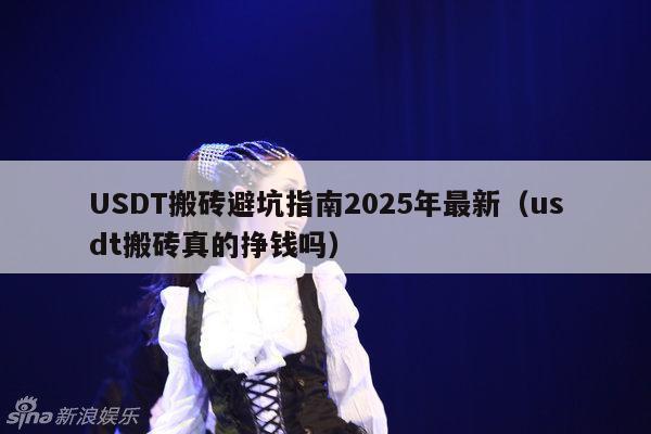 USDT搬砖避坑指南2025年最新(usdt搬砖真的挣钱吗)