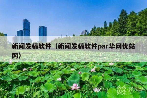 新闻发稿软件(新闻发稿软件par华网优站网)