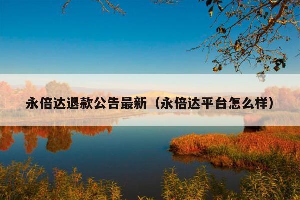 永倍达退款公告最新(永倍达平台怎么样)