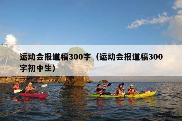 运动会报道稿300字(运动会报道稿300字初中生)