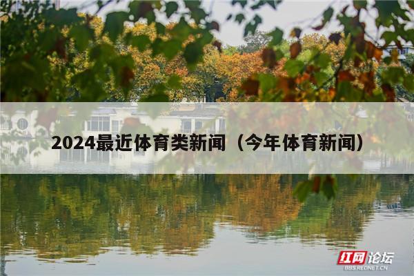 2024最近体育类新闻(今年体育新闻)