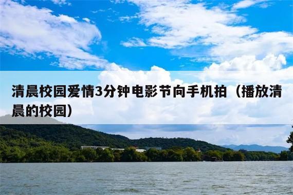 清晨校园爱情3分钟电影节向手机拍(播放清晨的校园)