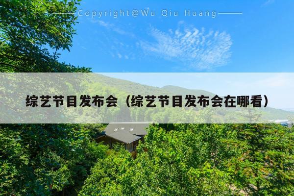 综艺节目发布会(综艺节目发布会在哪看)