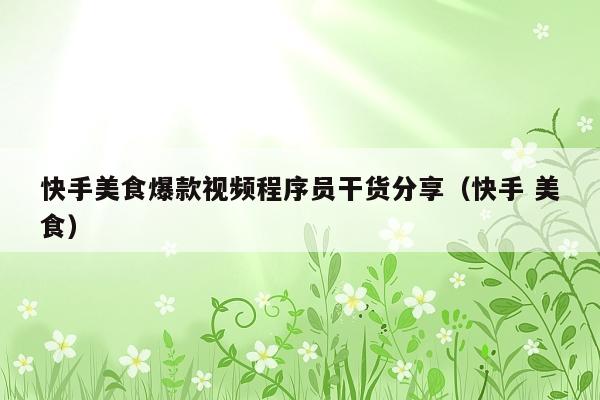 快手美食爆款视频程序员干货分享(快手 美食)