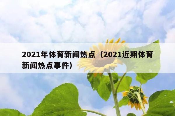 2021年体育新闻热点(2021近期体育新闻热点事件)