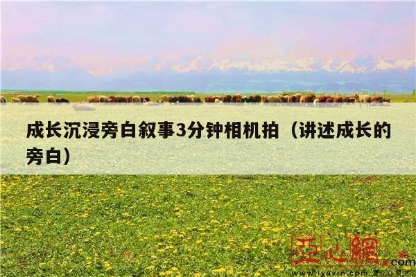 成长沉浸旁白叙事3分钟相机拍(讲述成长的旁白)