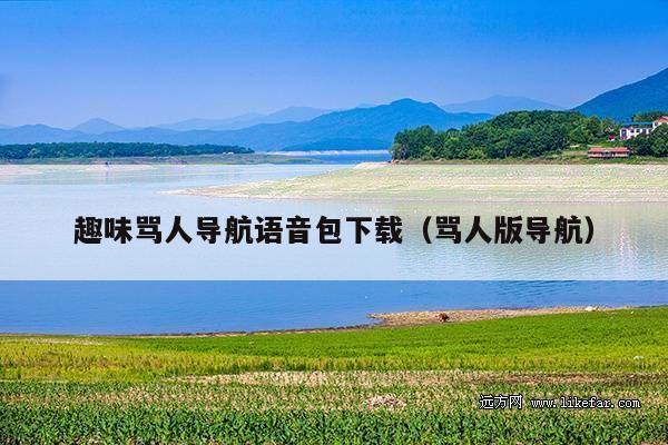 趣味骂人导航语音包下载(骂人版导航)