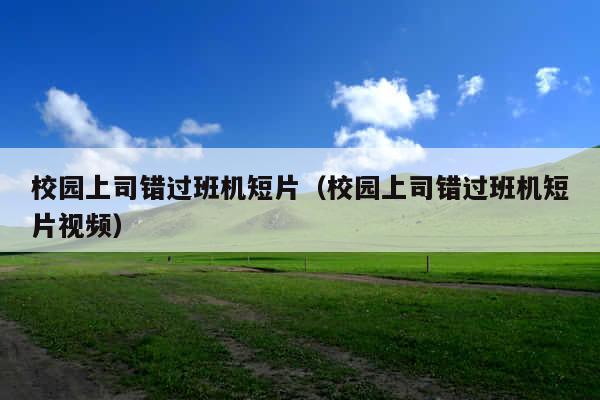 校园上司错过班机短片(校园上司错过班机短片视频)