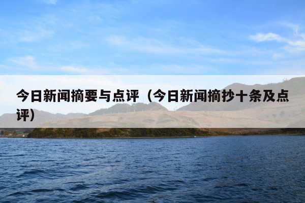 今日新闻摘要与点评(今日新闻摘抄十条及点评)