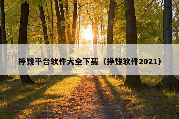 挣钱平台软件大全下载(挣钱软件2021)