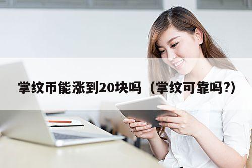 掌纹币能涨到20块吗(掌纹可靠吗?)